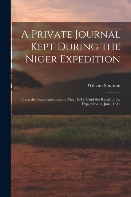 A Private Journal Kept During the Niger Expedition: From the Commencement in May, 1841, Until the Recall of the Expedition in June, 1842 (Paperback)