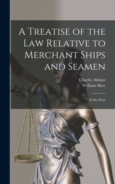 A Treatise of the Law Relative to Merchant Ships and Seamen: In Six Parts (Hardcover)