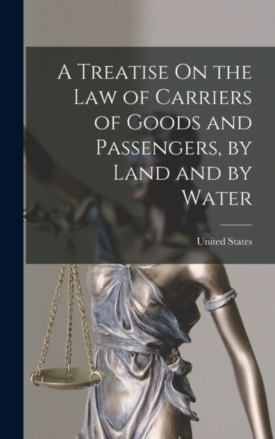 A Treatise On the Law of Carriers of Goods and Passengers, by Land and by Water (Hardcover)