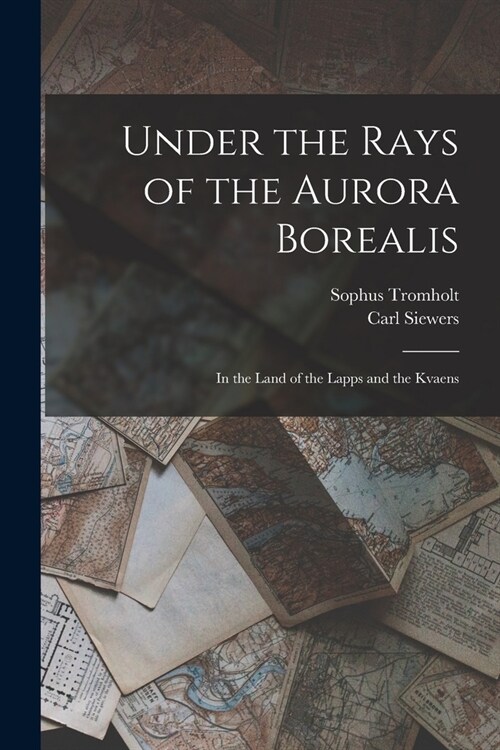 Under the Rays of the Aurora Borealis: In the Land of the Lapps and the Kvaens (Paperback)