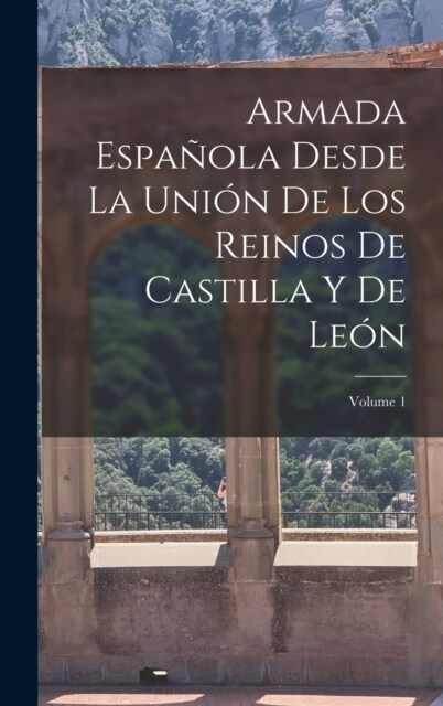 Armada Espa?la Desde La Uni? De Los Reinos De Castilla Y De Le?; Volume 1 (Hardcover)