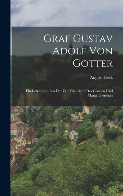 Graf Gustav Adolf Von Gotter: Ein Lebensbild Aus Der Zeit Friedrichs Des Grossen Und Maria Theresias (Hardcover)