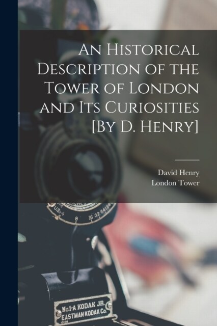 An Historical Description of the Tower of London and Its Curiosities [By D. Henry] (Paperback)