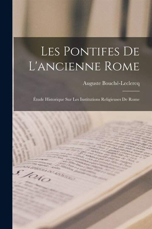 Les Pontifes De Lancienne Rome: ?ude Historique Sur Les Institutions Religieuses De Rome (Paperback)