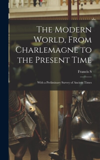 The Modern World, From Charlemagne to the Present Time; With a Preliminary Survey of Ancient Times (Hardcover)
