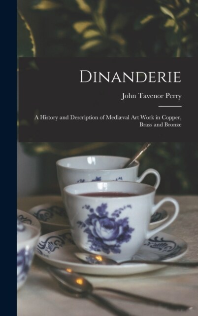 Dinanderie: A History and Description of Medi?al Art Work in Copper, Brass and Bronze (Hardcover)