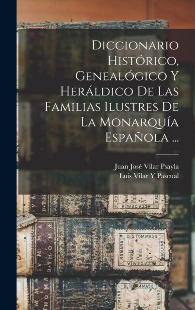 Diccionario Hist?ico, Geneal?ico Y Her?dico De Las Familias Ilustres De La Monarqu? Espa?la ... (Hardcover)