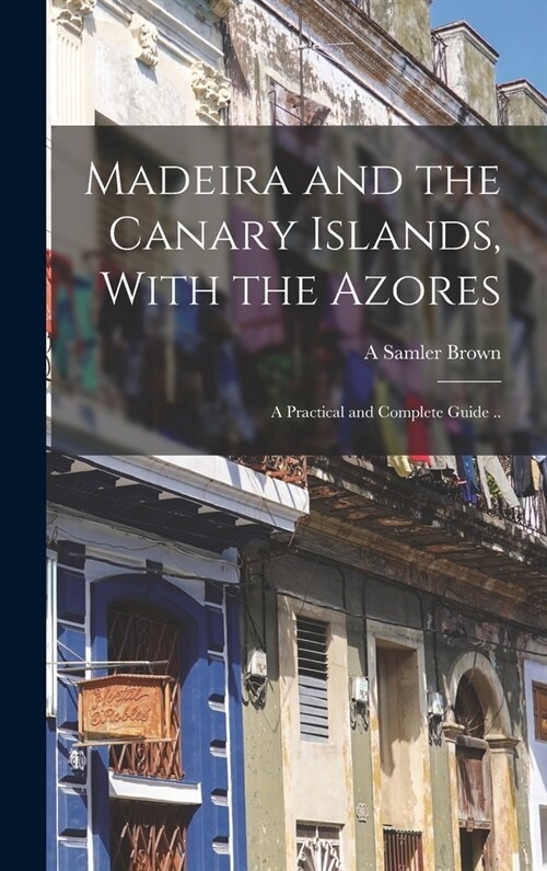 Madeira and the Canary Islands, With the Azores; a Practical and Complete Guide .. (Hardcover)