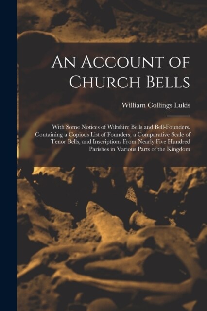 An Account of Church Bells: With Some Notices of Wiltshire Bells and Bell-Founders. Containing a Copious List of Founders, a Comparative Scale of (Paperback)