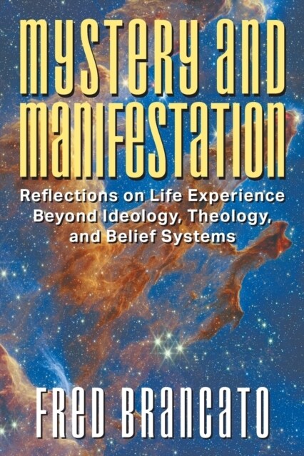 Mystery and Manifestation: Reflections on Life Experience Beyond Ideology, Theology, and Belief Systems (Paperback)