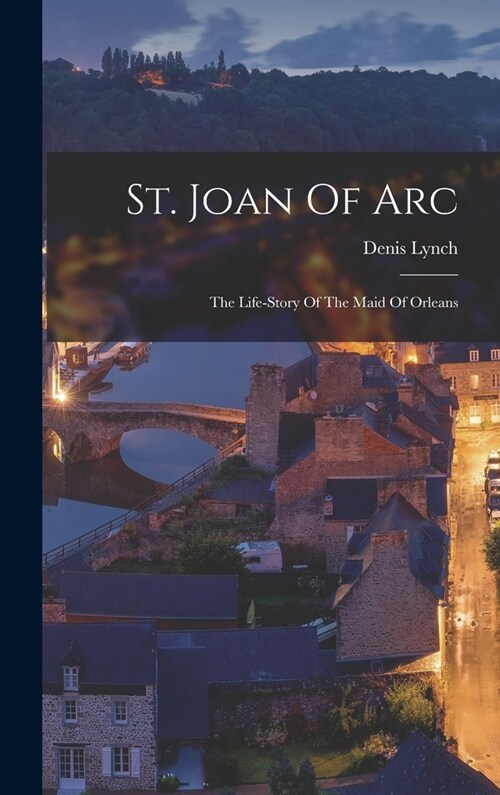 St. Joan Of Arc: The Life-story Of The Maid Of Orleans (Hardcover)