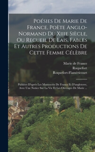 Po?ies De Marie De France, Po?e Anglo-normand Du Xiiie Si?le, Ou Recueil De Lais, Fables Et Autres Productions De Cette Femme C??re: Publi?s Da (Hardcover)