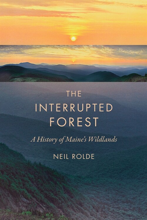 The Interrupted Forest: A History of Maines Wildlands (Paperback)