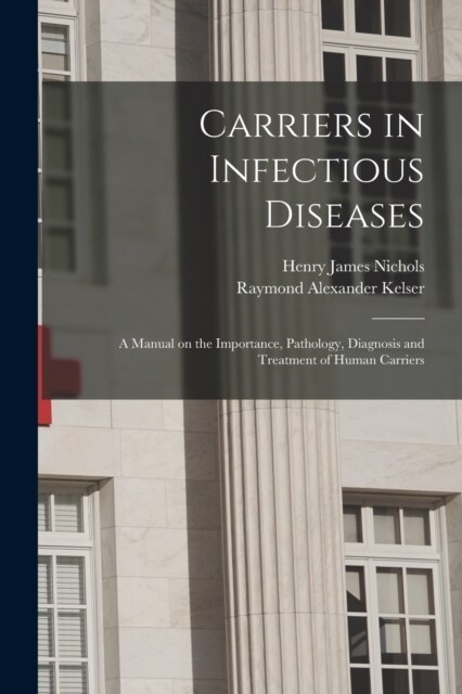 Carriers in Infectious Diseases; a Manual on the Importance, Pathology, Diagnosis and Treatment of Human Carriers (Paperback)