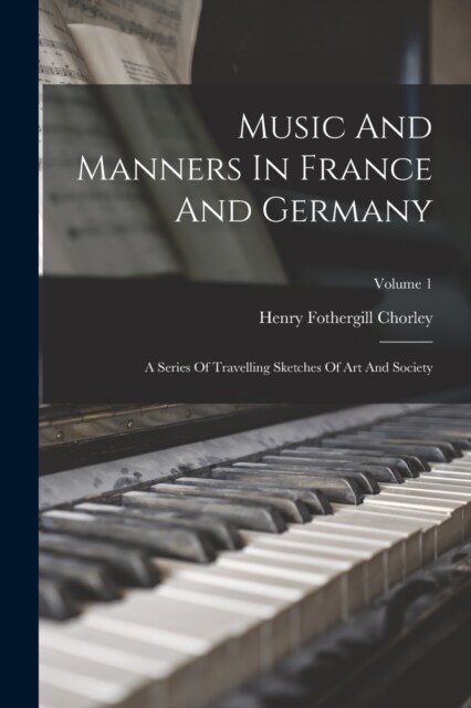 Music And Manners In France And Germany: A Series Of Travelling Sketches Of Art And Society; Volume 1 (Paperback)