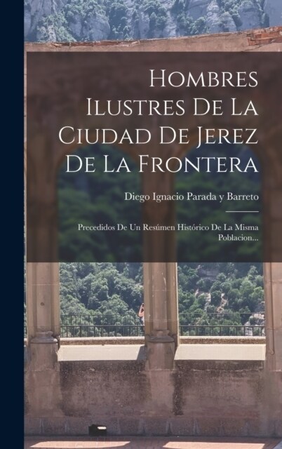 Hombres Ilustres De La Ciudad De Jerez De La Frontera: Precedidos De Un Res?en Hist?ico De La Misma Poblacion... (Hardcover)