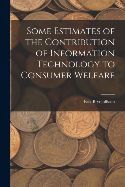 Some Estimates of the Contribution of Information Technology to Consumer Welfare (Paperback)