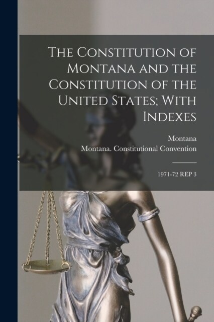 The Constitution of Montana and the Constitution of the United States; With Indexes: 1971-72 Rep 3 (Paperback)