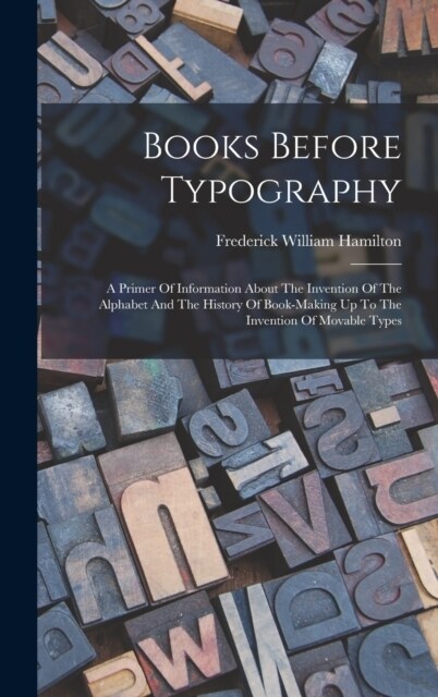 Books Before Typography: A Primer Of Information About The Invention Of The Alphabet And The History Of Book-making Up To The Invention Of Mova (Hardcover)