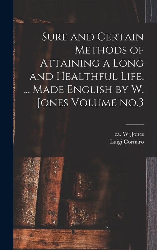 Sure and Certain Methods of Attaining a Long and Healthful Life. ... Made English by W. Jones Volume no.3 (Hardcover)