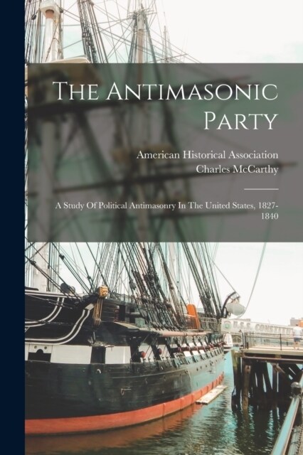 The Antimasonic Party: A Study Of Political Antimasonry In The United States, 1827-1840 (Paperback)