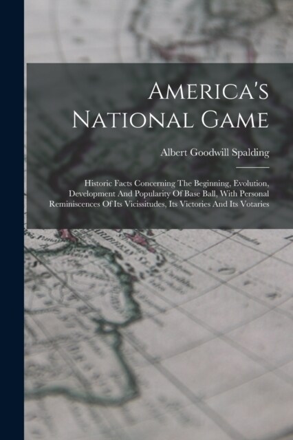 Americas National Game: Historic Facts Concerning The Beginning, Evolution, Development And Popularity Of Base Ball, With Personal Reminiscenc (Paperback)