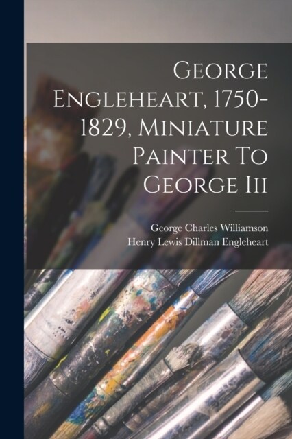 George Engleheart, 1750-1829, Miniature Painter To George Iii (Paperback)