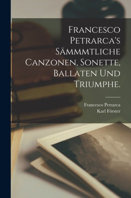 Francesco Petrarcas S?mmtliche Canzonen, Sonette, Ballaten und Triumphe. (Paperback)