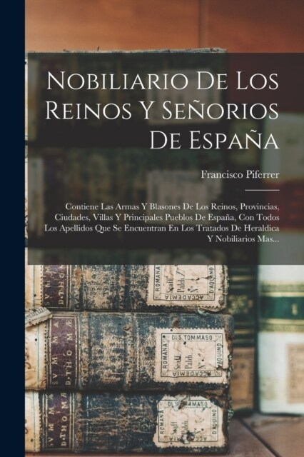 Nobiliario De Los Reinos Y Se?rios De Espa?: Contiene Las Armas Y Blasones De Los Reinos, Provincias, Ciudades, Villas Y Principales Pueblos De Espa (Paperback)