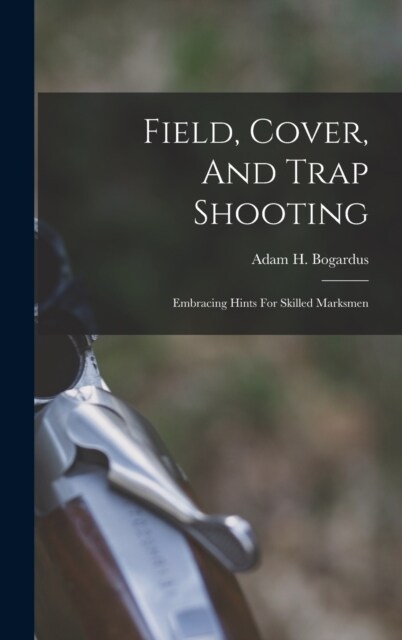 Field, Cover, And Trap Shooting: Embracing Hints For Skilled Marksmen (Hardcover)