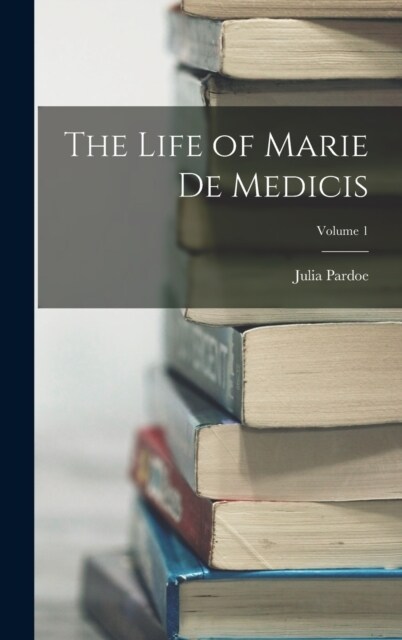 The Life of Marie de Medicis; Volume 1 (Hardcover)