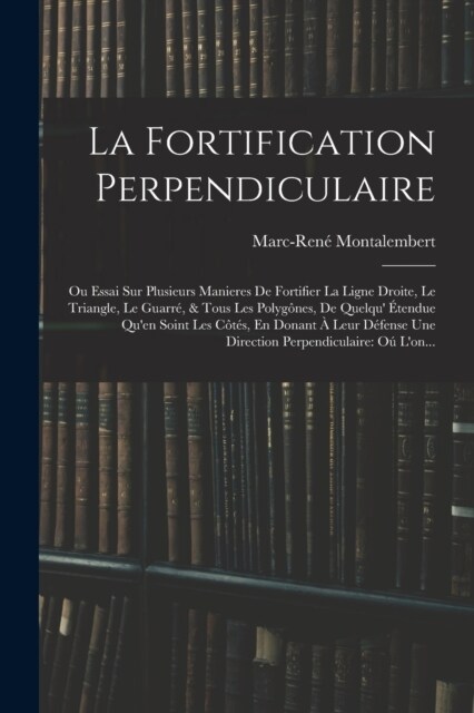 La Fortification Perpendiculaire: Ou Essai Sur Plusieurs Manieres De Fortifier La Ligne Droite, Le Triangle, Le Guarr? & Tous Les Polyg?es, De Quelq (Paperback)