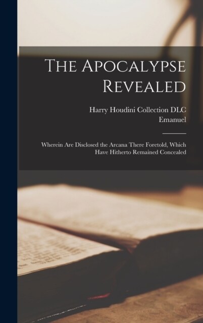 The Apocalypse Revealed: Wherein Are Disclosed the Arcana There Foretold, Which Have Hitherto Remained Concealed (Hardcover)