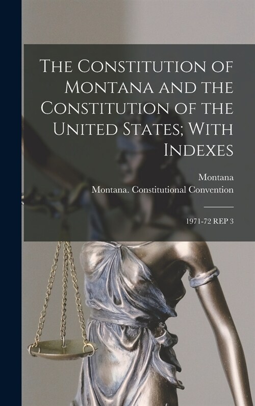 The Constitution of Montana and the Constitution of the United States; With Indexes: 1971-72 Rep 3 (Hardcover)