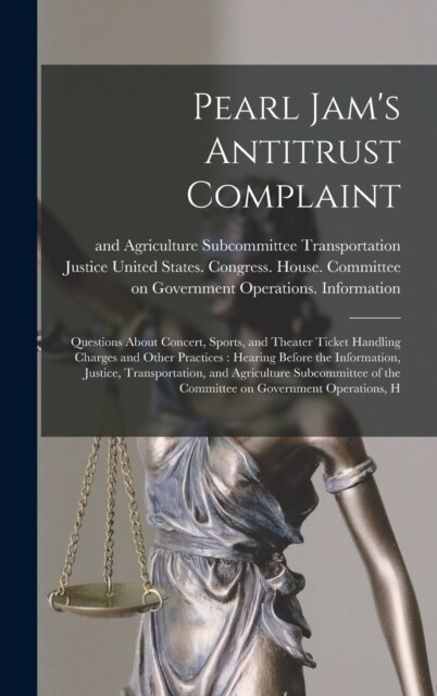 Pearl Jams Antitrust Complaint: Questions About Concert, Sports, and Theater Ticket Handling Charges and Other Practices: Hearing Before the Informat (Hardcover)