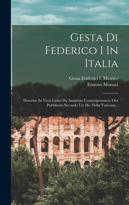 Gesta Di Federico I In Italia: Descritte In Versi Latini Da Anonimo Contemporaneo, Ora Pubblicate Secondo Un Ms. Della Vaticana... (Hardcover)