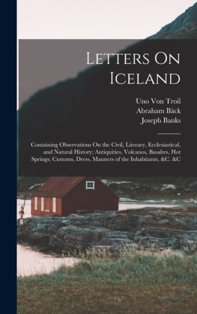 Letters On Iceland: Containing Observations On the Civil, Literary, Ecclesiastical, and Natural History; Antiquities, Volcanos, Basaltes, (Hardcover)