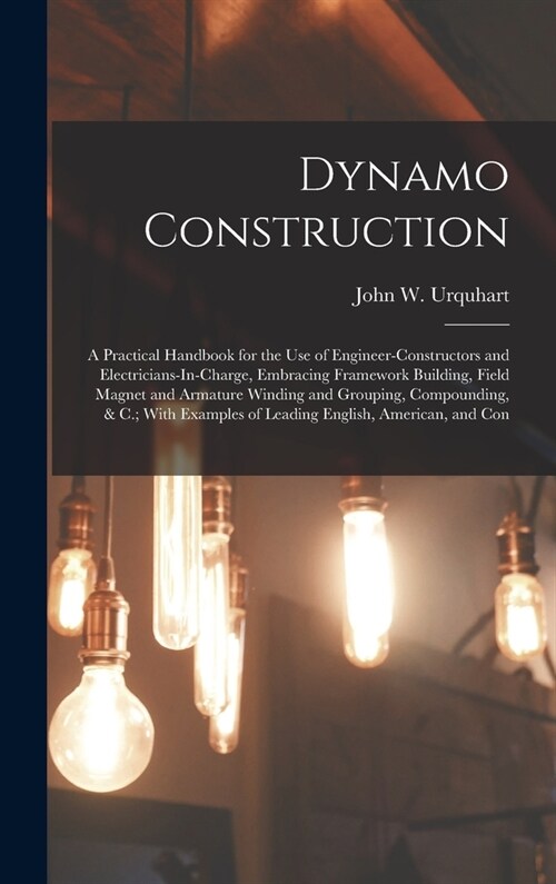 Dynamo Construction: A Practical Handbook for the Use of Engineer-Constructors and Electricians-In-Charge, Embracing Framework Building, Fi (Hardcover)
