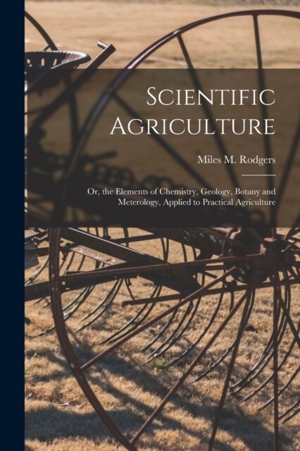 Scientific Agriculture: Or, the Elements of Chemistry, Geology, Botany and Meterology, Applied to Practical Agriculture (Paperback)