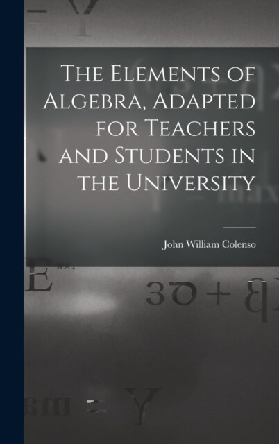 The Elements of Algebra, Adapted for Teachers and Students in the University (Hardcover)