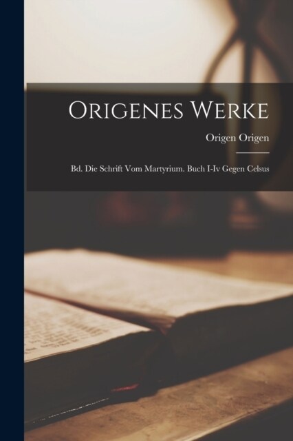 Origenes Werke: Bd. Die Schrift Vom Martyrium. Buch I-Iv Gegen Celsus (Paperback)