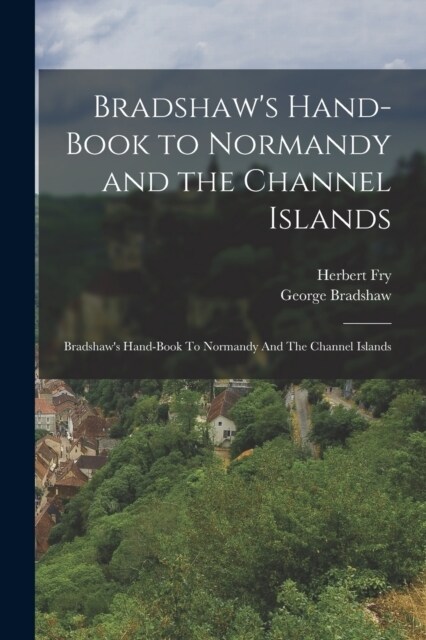 Bradshaws Hand-Book to Normandy and the Channel Islands: Bradshaws Hand-book To Normandy And The Channel Islands (Paperback)