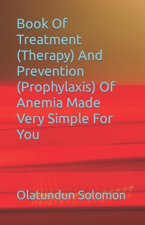 Book Of Treatment (Therapy) And Prevention (Prophylaxis) Of Anemia Made Very Simple For You (Paperback)