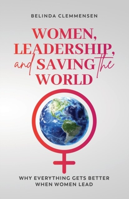 Women, Leadership, and Saving the World: Why Everything Gets Better When Women Lead (Paperback)