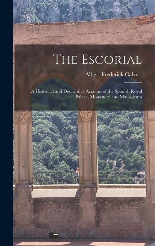 The Escorial: A Historical and Descriptive Account of the Spanish Royal Palace, Monastery and Mausoleum (Hardcover)