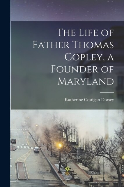 The Life of Father Thomas Copley, a Founder of Maryland (Paperback)