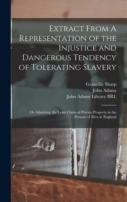 Extract From A Representation of the Injustice and Dangerous Tendency of Tolerating Slavery: Or Admitting the Least Claim of Private Property in the P (Hardcover)