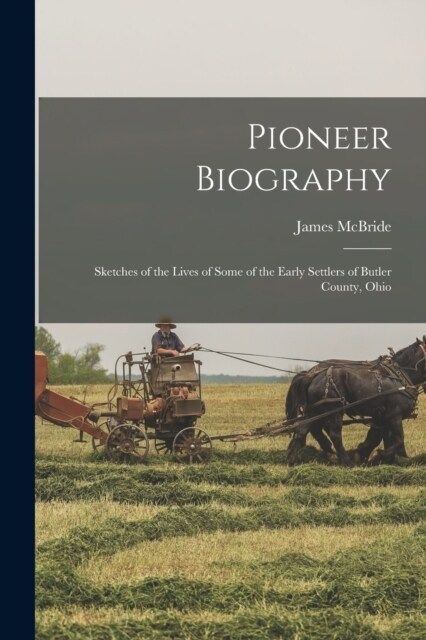 Pioneer Biography: Sketches of the Lives of Some of the Early Settlers of Butler County, Ohio (Paperback)