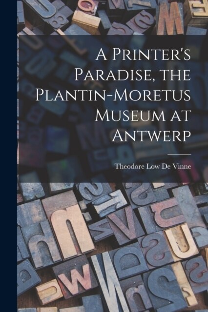 A Printers Paradise, the Plantin-Moretus Museum at Antwerp (Paperback)