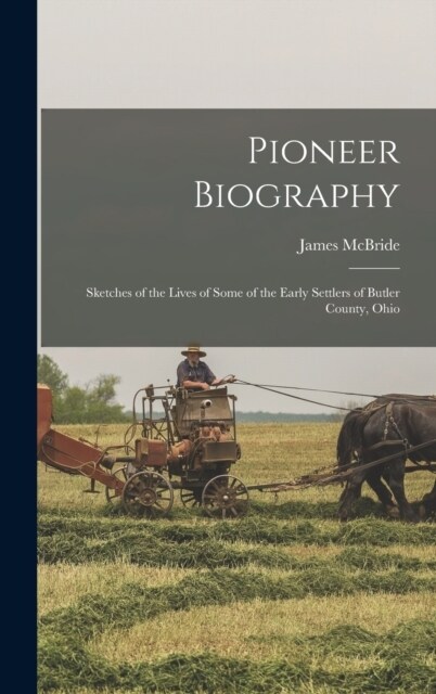 Pioneer Biography: Sketches of the Lives of Some of the Early Settlers of Butler County, Ohio (Hardcover)